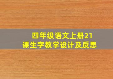 四年级语文上册21课生字教学设计及反思