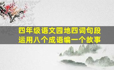 四年级语文园地四词句段运用八个成语编一个故事