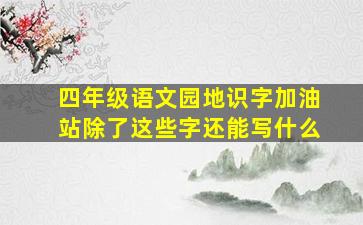 四年级语文园地识字加油站除了这些字还能写什么