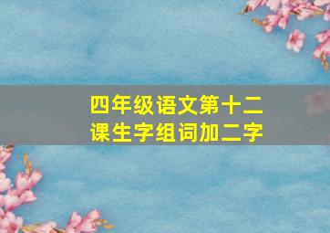 四年级语文第十二课生字组词加二字