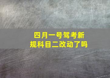 四月一号驾考新规科目二改动了吗