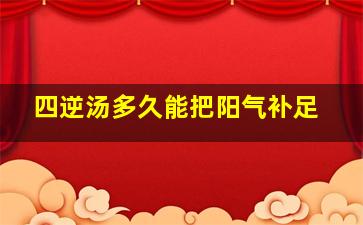 四逆汤多久能把阳气补足