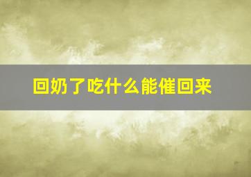 回奶了吃什么能催回来