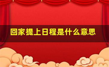 回家提上日程是什么意思