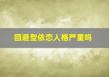 回避型依恋人格严重吗