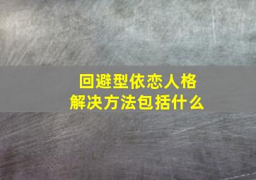 回避型依恋人格解决方法包括什么