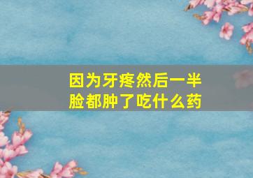 因为牙疼然后一半脸都肿了吃什么药