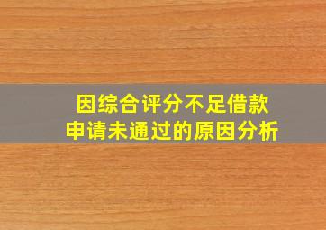 因综合评分不足借款申请未通过的原因分析