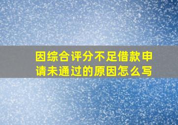 因综合评分不足借款申请未通过的原因怎么写