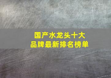 国产水龙头十大品牌最新排名榜单