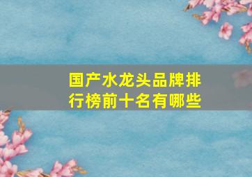 国产水龙头品牌排行榜前十名有哪些