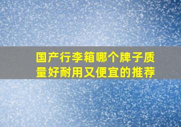 国产行李箱哪个牌子质量好耐用又便宜的推荐