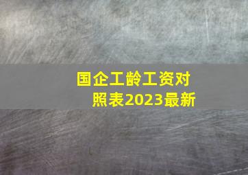 国企工龄工资对照表2023最新