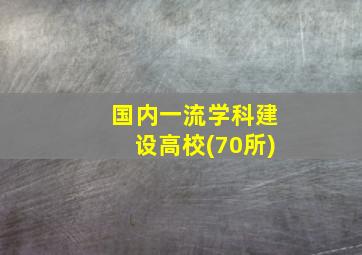 国内一流学科建设高校(70所)