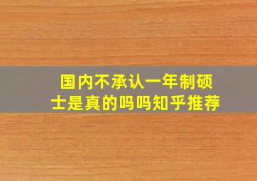 国内不承认一年制硕士是真的吗吗知乎推荐