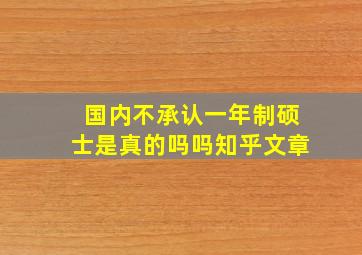 国内不承认一年制硕士是真的吗吗知乎文章