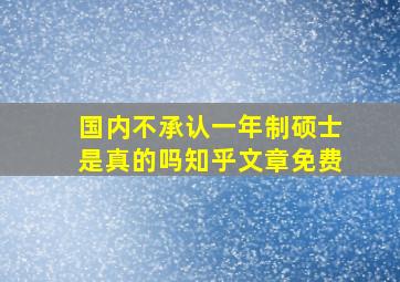 国内不承认一年制硕士是真的吗知乎文章免费