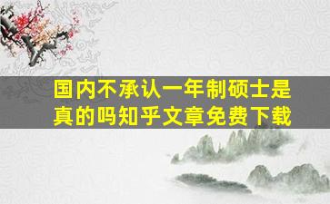 国内不承认一年制硕士是真的吗知乎文章免费下载