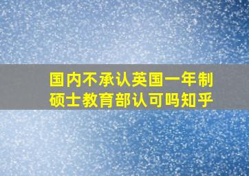 国内不承认英国一年制硕士教育部认可吗知乎