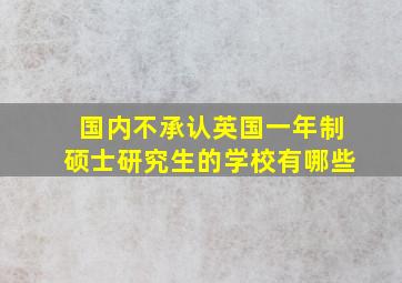 国内不承认英国一年制硕士研究生的学校有哪些