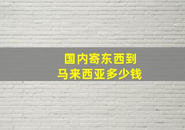 国内寄东西到马来西亚多少钱