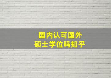 国内认可国外硕士学位吗知乎