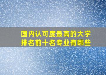 国内认可度最高的大学排名前十名专业有哪些