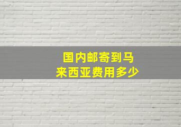 国内邮寄到马来西亚费用多少