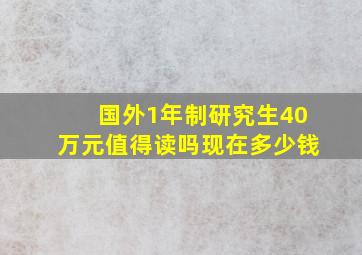 国外1年制研究生40万元值得读吗现在多少钱