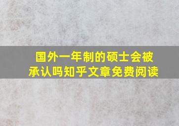 国外一年制的硕士会被承认吗知乎文章免费阅读