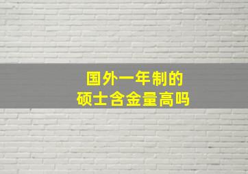 国外一年制的硕士含金量高吗