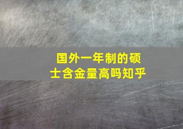 国外一年制的硕士含金量高吗知乎