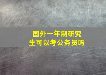 国外一年制研究生可以考公务员吗