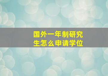 国外一年制研究生怎么申请学位