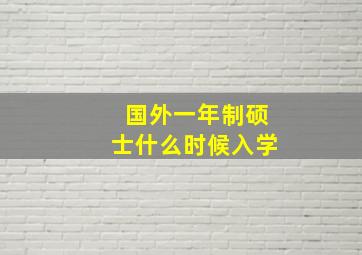 国外一年制硕士什么时候入学