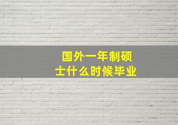 国外一年制硕士什么时候毕业