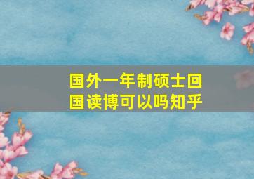 国外一年制硕士回国读博可以吗知乎