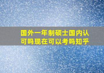 国外一年制硕士国内认可吗现在可以考吗知乎