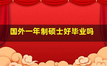 国外一年制硕士好毕业吗