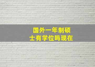 国外一年制硕士有学位吗现在