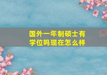 国外一年制硕士有学位吗现在怎么样