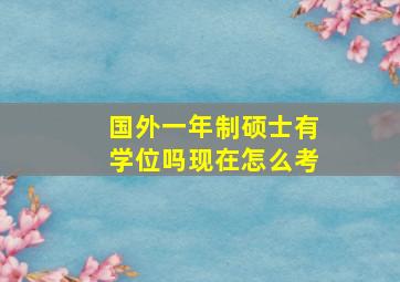 国外一年制硕士有学位吗现在怎么考