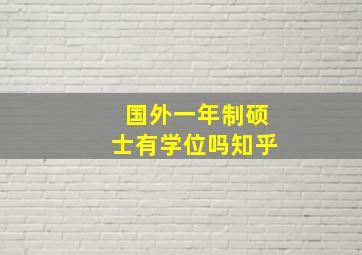 国外一年制硕士有学位吗知乎