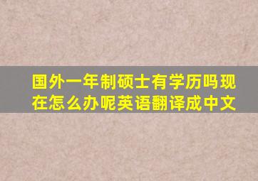 国外一年制硕士有学历吗现在怎么办呢英语翻译成中文