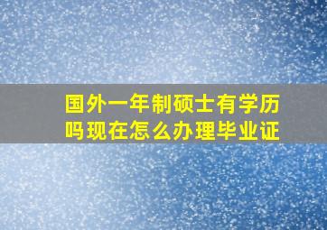 国外一年制硕士有学历吗现在怎么办理毕业证