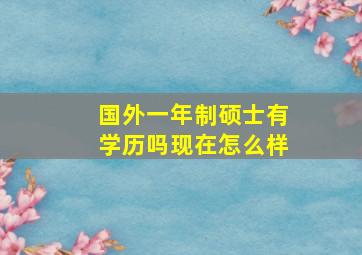 国外一年制硕士有学历吗现在怎么样