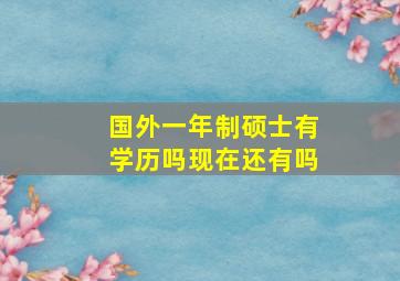 国外一年制硕士有学历吗现在还有吗