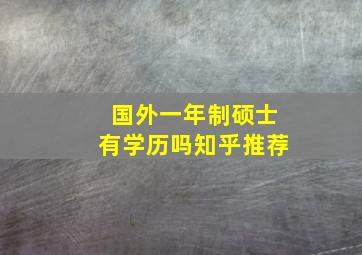 国外一年制硕士有学历吗知乎推荐