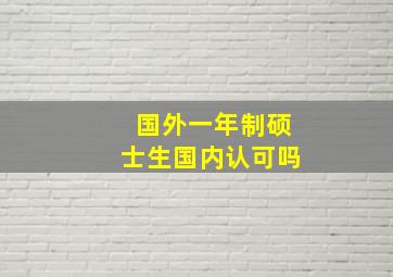 国外一年制硕士生国内认可吗