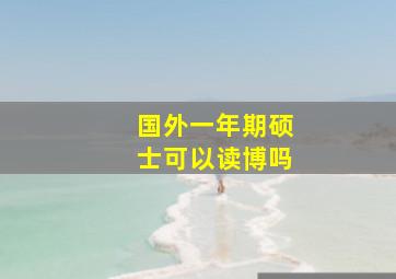 国外一年期硕士可以读博吗